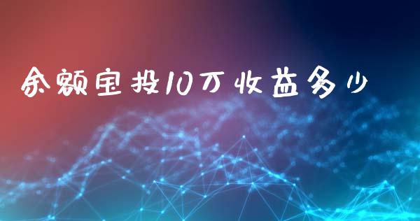 余额宝投10万收益多少_https://wap.yjjixie.cn_港股行情_第1张