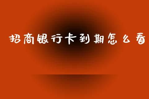 招商银行卡到期怎么看_https://wap.yjjixie.cn_保险理财_第1张