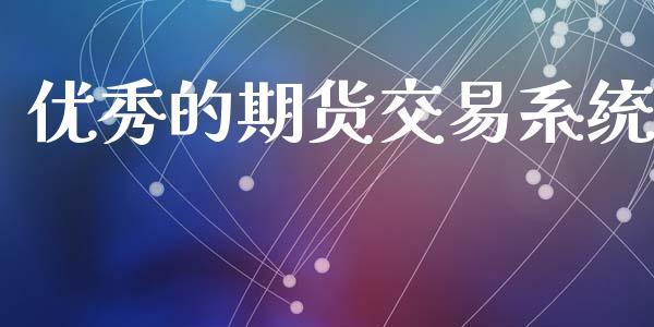 优秀的期货交易系统_https://wap.yjjixie.cn_证券市场_第1张