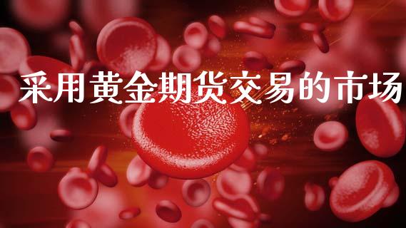 采用黄金期货交易的市场_https://wap.yjjixie.cn_港股行情_第1张