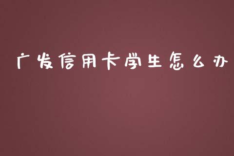 广发信用卡学生怎么办_https://wap.yjjixie.cn_保险理财_第1张