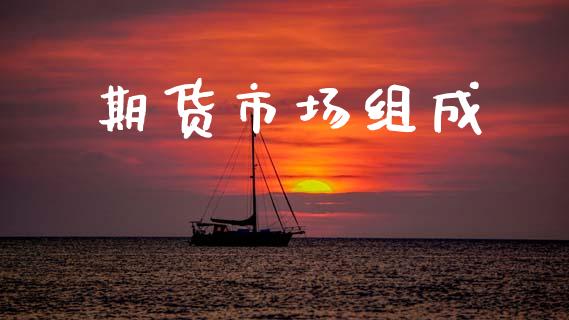 期货市场组成_https://wap.yjjixie.cn_保险理财_第1张