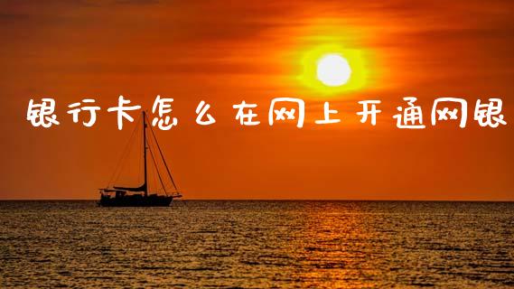 银行卡怎么在网上开通网银_https://wap.yjjixie.cn_证券市场_第1张