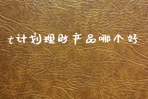 t计划理财产品哪个好_https://wap.yjjixie.cn_证券市场_第1张