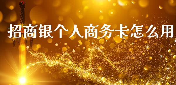 招商银个人商务卡怎么用_https://wap.yjjixie.cn_保险理财_第1张