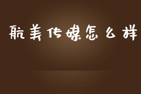 航美传媒怎么样_https://wap.yjjixie.cn_商业资讯_第1张