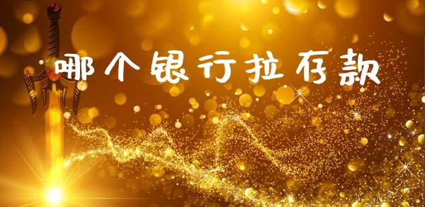 哪个银行拉存款_https://wap.yjjixie.cn_保险理财_第1张