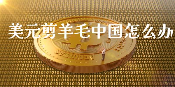 美元剪羊毛中国怎么办_https://wap.yjjixie.cn_港股行情_第1张