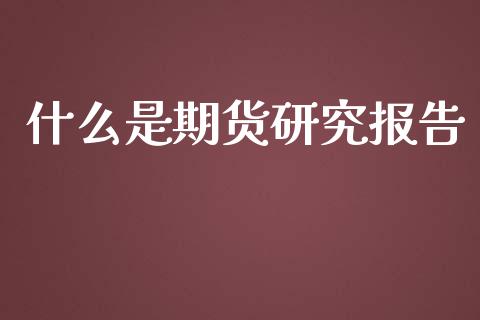 什么是期货研究报告_https://wap.yjjixie.cn_港股行情_第1张