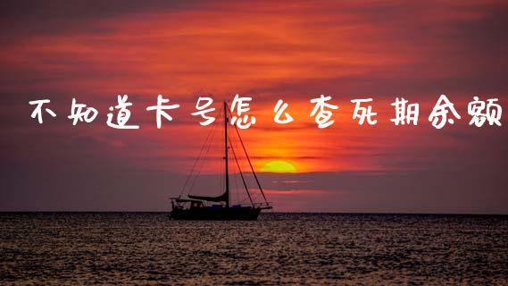 不知道卡号怎么查死期余额_https://wap.yjjixie.cn_证券市场_第1张