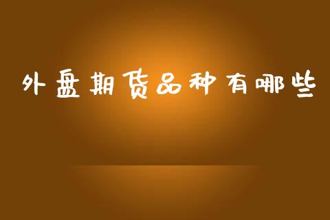 外盘期货品种有哪些_https://wap.yjjixie.cn_港股行情_第1张