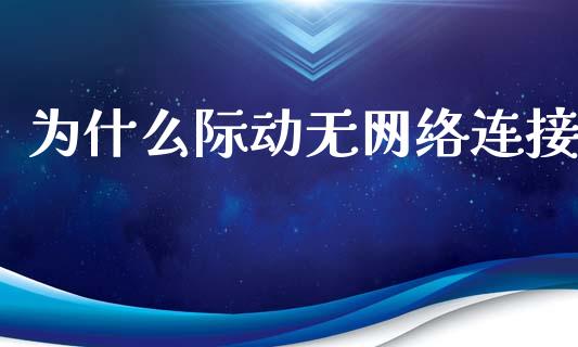 为什么际动无网络连接_https://wap.yjjixie.cn_证券市场_第1张