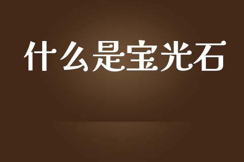 什么是宝光石_https://wap.yjjixie.cn_证券市场_第1张