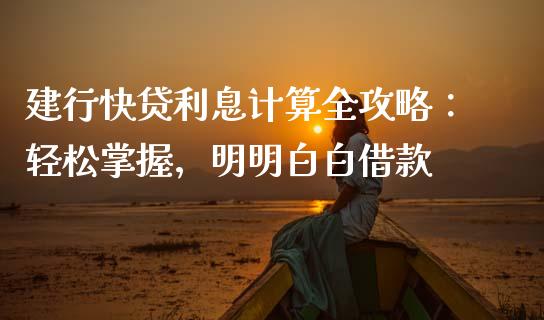 建行快贷利息计算全攻略：轻松掌握，明明白白借款_https://wap.yjjixie.cn_商业资讯_第1张
