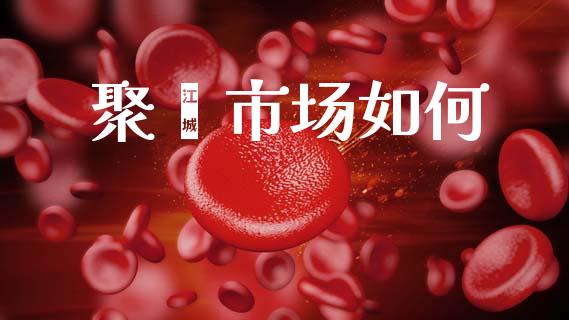 聚酯市场如何_https://wap.yjjixie.cn_证券市场_第1张