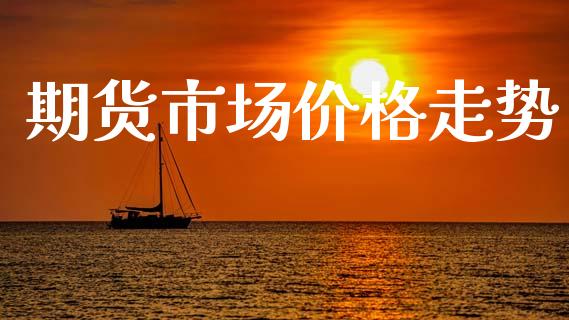 期货市场价格走势_https://wap.yjjixie.cn_保险理财_第1张