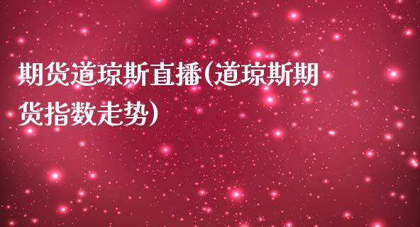 期货道琼斯直播(道琼斯期货指数走势)_保险理财_第1张_商业资讯_保险理财_证券市场_港股行情 期货道琼斯直播(道琼斯期货指数走势)_https://wap.yjjixie.cn_保险理财_第1张