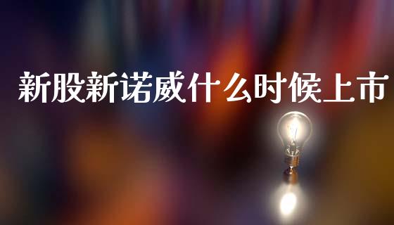 新股新诺威什么时候上市_https://wap.yjjixie.cn_证券市场_第1张