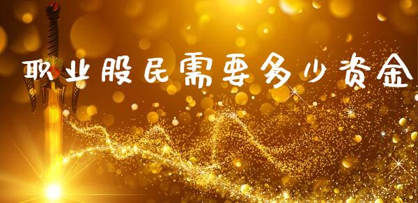 职业股民需要多少资金_https://wap.yjjixie.cn_保险理财_第1张
