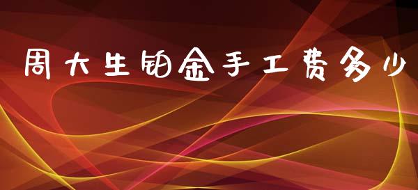 周大生铂金手工费多少_https://wap.yjjixie.cn_港股行情_第1张