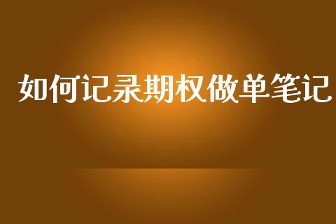 如何记录期权做单笔记_https://wap.yjjixie.cn_商业资讯_第1张