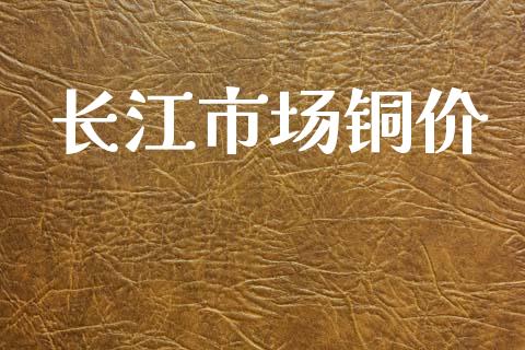 长江市场铜价_https://wap.yjjixie.cn_证券市场_第1张