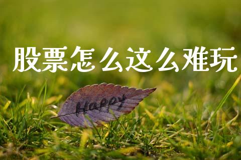 股票怎么这么难玩_https://wap.yjjixie.cn_保险理财_第1张