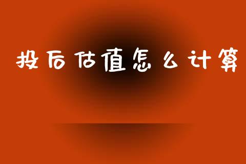 投后估值怎么计算_https://wap.yjjixie.cn_港股行情_第1张