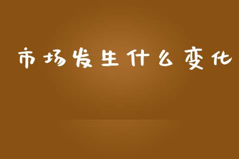 市场发生什么变化_https://wap.yjjixie.cn_港股行情_第1张