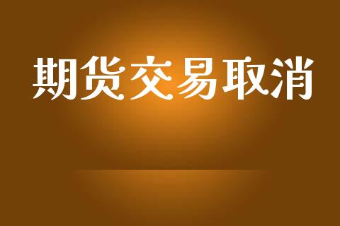 期货交易取消_https://wap.yjjixie.cn_商业资讯_第1张