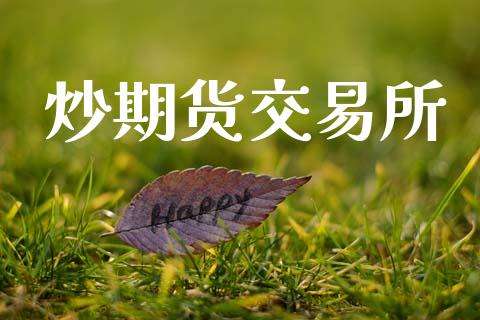 炒期货交易所_https://wap.yjjixie.cn_保险理财_第1张