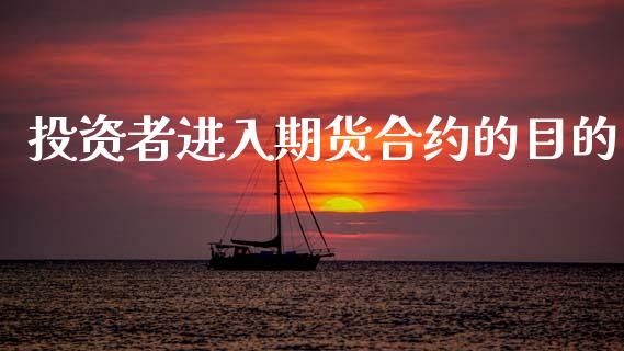 投资者进入期货合约的目的_https://wap.yjjixie.cn_保险理财_第1张