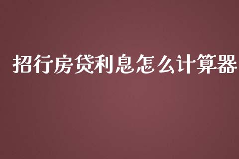 招行房贷利息怎么计算器_https://wap.yjjixie.cn_商业资讯_第1张