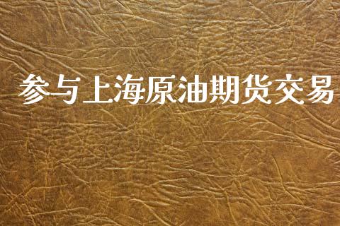 参与上海原油期货交易_https://wap.yjjixie.cn_港股行情_第1张