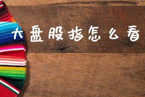大盘股指怎么看_https://wap.yjjixie.cn_商业资讯_第1张