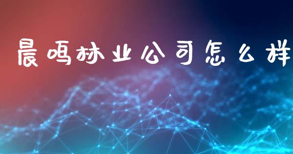 晨鸣林业公司怎么样_https://wap.yjjixie.cn_证券市场_第1张