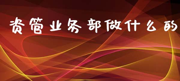 资管业务部做什么的_https://wap.yjjixie.cn_保险理财_第1张