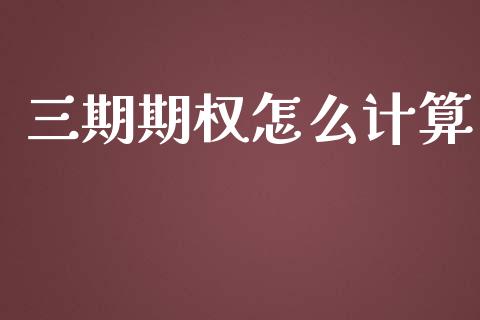 三期期权怎么计算_https://wap.yjjixie.cn_证券市场_第1张