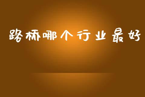 路桥哪个行业最好_https://wap.yjjixie.cn_商业资讯_第1张