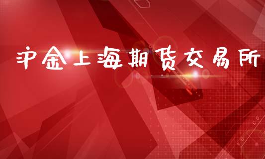 沪金上海期货交易所_https://wap.yjjixie.cn_港股行情_第1张