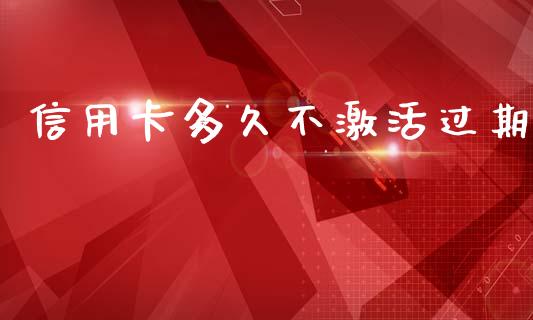 信用卡多久不激活过期_https://wap.yjjixie.cn_港股行情_第1张