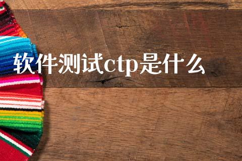 软件测试ctp是什么_https://wap.yjjixie.cn_商业资讯_第1张
