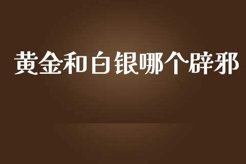 黄金和白银哪个辟邪_https://wap.yjjixie.cn_港股行情_第1张
