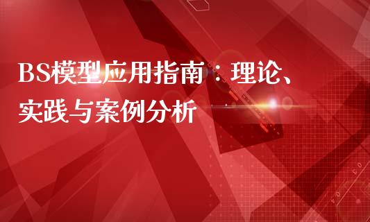 BS模型应用指南:理论、实践与案例分析_港股行情_第1张_商业资讯_保险理财_证券市场_港股行情 BS模型应用指南:理论、实践与案例分析_https://wap.yjjixie.cn_港股行情_第1张