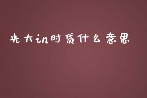 光大in时贷什么意思_https://wap.yjjixie.cn_保险理财_第1张