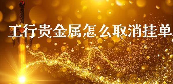 工行贵金属怎么取消挂单_https://wap.yjjixie.cn_港股行情_第1张