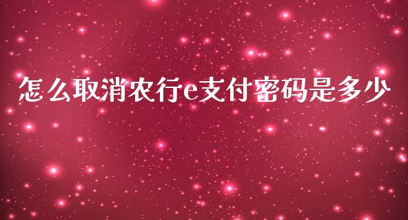 怎么取消农行e支付密码是多少_https://wap.yjjixie.cn_证券市场_第1张