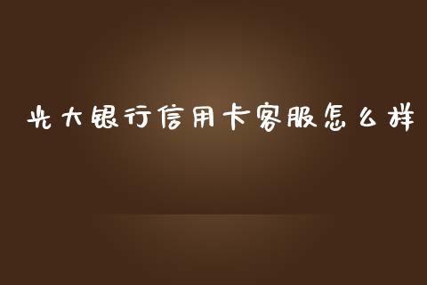 光大银行信用卡客服怎么样_https://wap.yjjixie.cn_保险理财_第1张