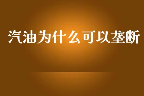 汽油为什么可以垄断_https://wap.yjjixie.cn_港股行情_第1张