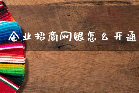 企业招商网银怎么开通_https://wap.yjjixie.cn_证券市场_第1张